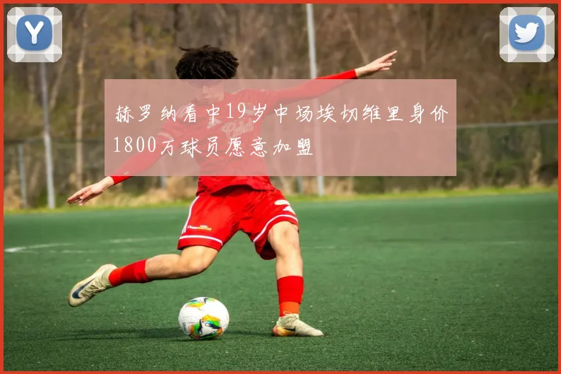 赫罗纳看中19岁中场埃切维里身价1800万球员愿意加盟