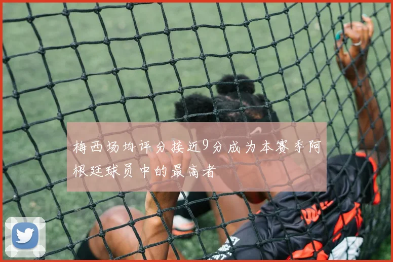 梅西场均评分接近9分成为本赛季阿根廷球员中的最高者