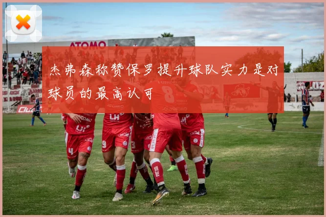 杰弗森称赞保罗提升球队实力是对球员的最高认可