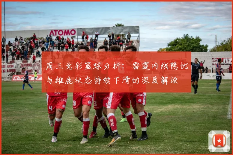 周三竞彩篮球分析：雷霆内线隐忧与雄鹿状态持续下滑的深度解读