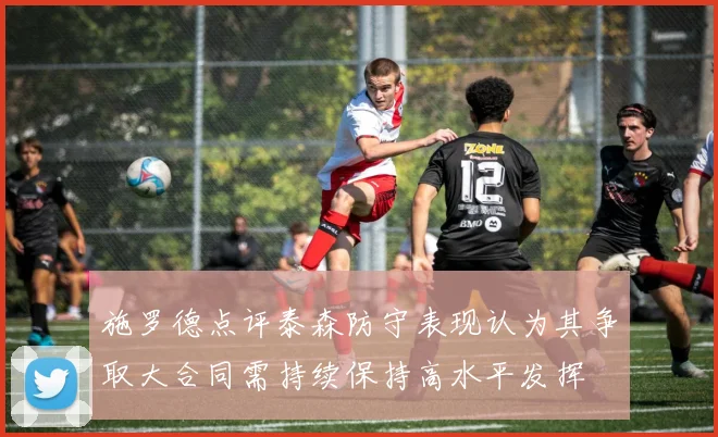 施罗德点评泰森防守表现认为其争取大合同需持续保持高水平发挥