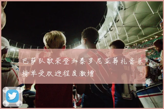 巴萨队歌荣登加泰罗尼亚葬礼音乐榜单受欢迎程度激增