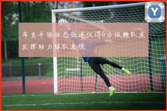 布克半场状态低迷仅得6分依赖队友发挥助力球队表现