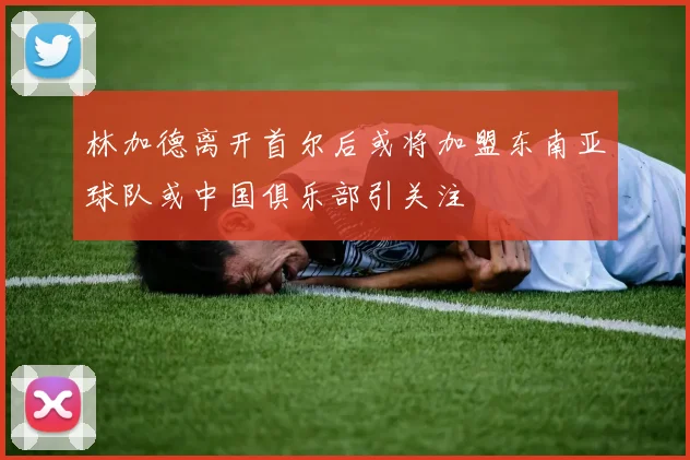 林加德离开首尔后或将加盟东南亚球队或中国俱乐部引关注