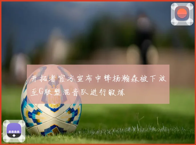 开拓者官方宣布中锋杨瀚森被下放至G联盟混音队进行锻炼