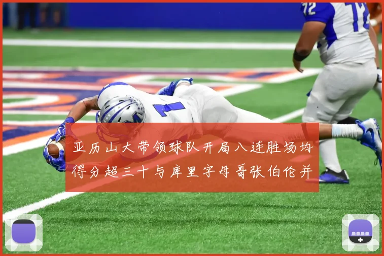 亚历山大带领球队开局八连胜场均得分超三十与库里字母哥张伯伦并肩争锋