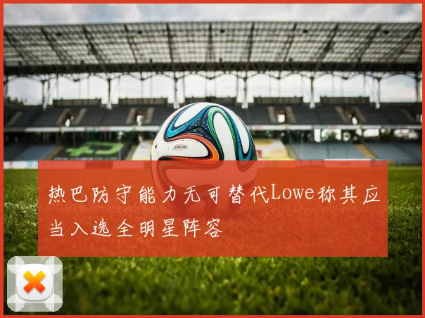 热巴防守能力无可替代Lowe称其应当入选全明星阵容