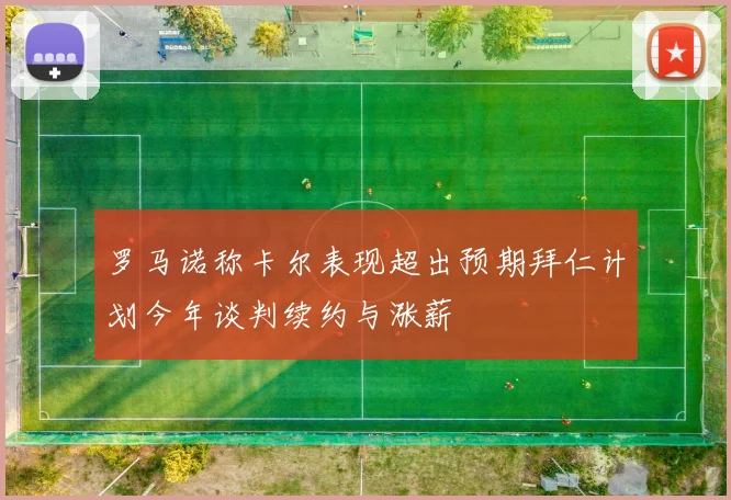 罗马诺称卡尔表现超出预期拜仁计划今年谈判续约与涨薪