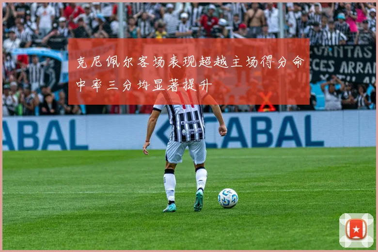 克尼佩尔客场表现超越主场得分命中率三分均显著提升
