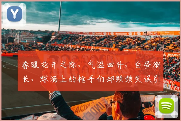 春暖花开之际，气温回升，白昼渐长，球场上的枪手们却频频失误引发热议