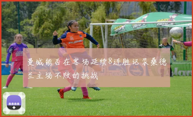 曼城能否在客场延续8连胜记录桑德兰主场不败的挑战