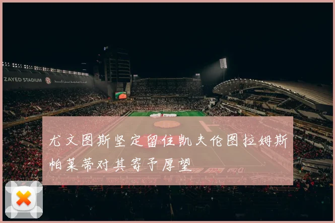 尤文图斯坚定留住凯夫伦图拉姆斯帕莱蒂对其寄予厚望