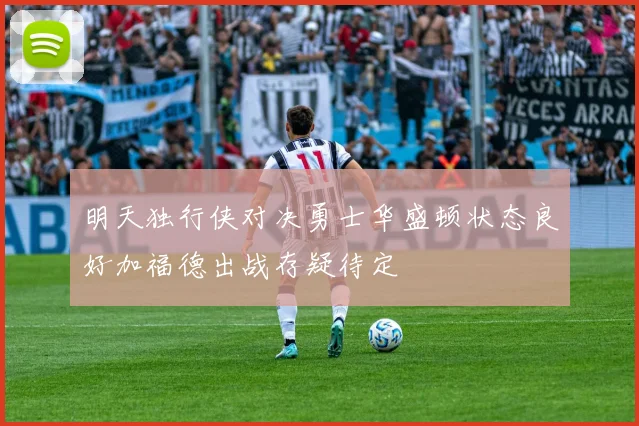 明天独行侠对决勇士华盛顿状态良好加福德出战存疑待定