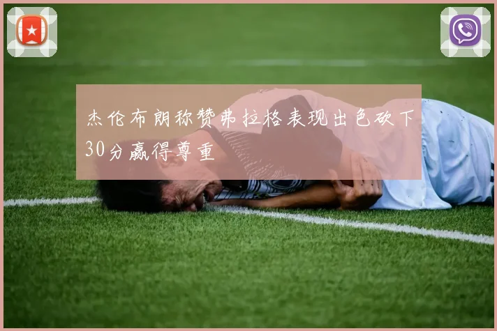 杰伦布朗称赞弗拉格表现出色砍下30分赢得尊重