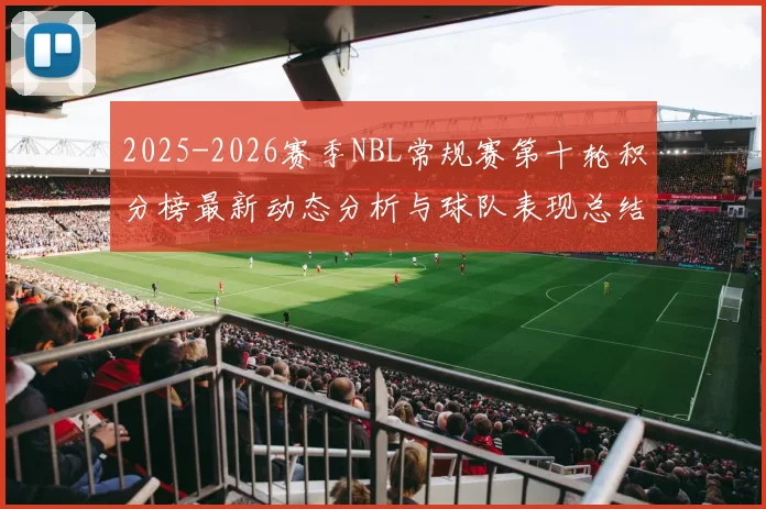 2025-2026赛季NBL常规赛第十轮积分榜最新动态分析与球队表现总结