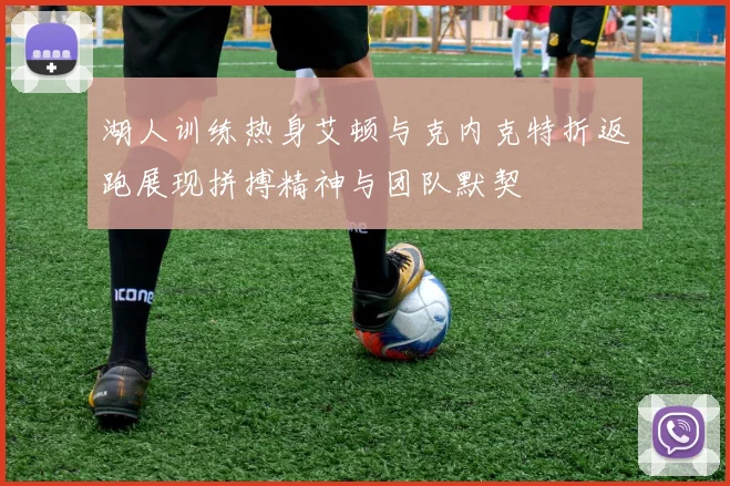 湖人训练热身艾顿与克内克特折返跑展现拼搏精神与团队默契