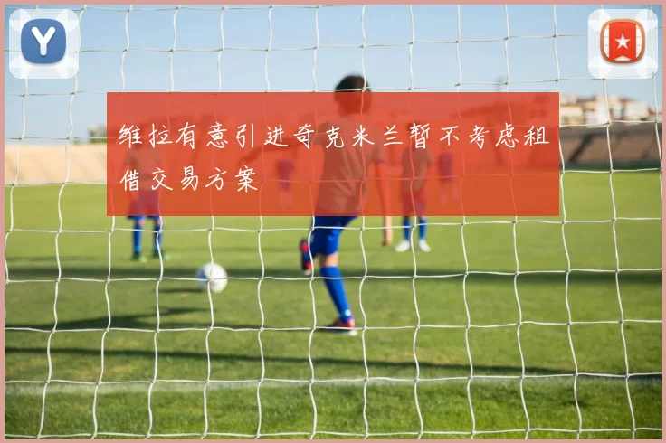 维拉有意引进奇克米兰暂不考虑租借交易方案