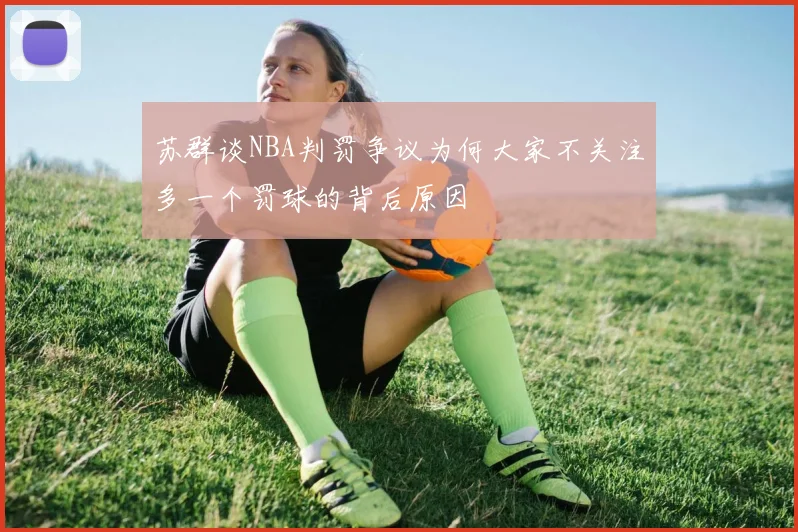 苏群谈NBA判罚争议为何大家不关注多一个罚球的背后原因