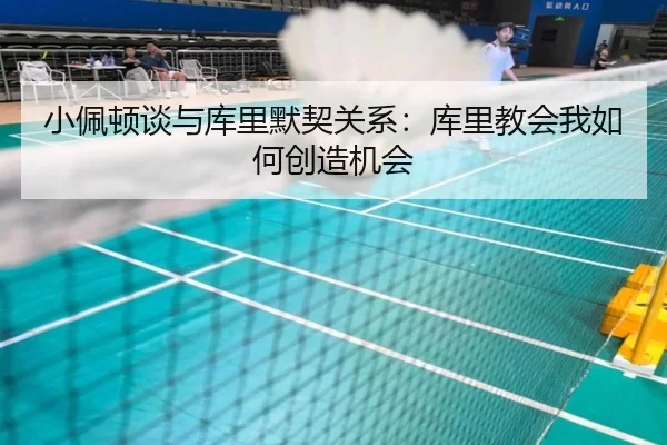 小佩顿谈与库里默契关系：库里教会我如何创造机会